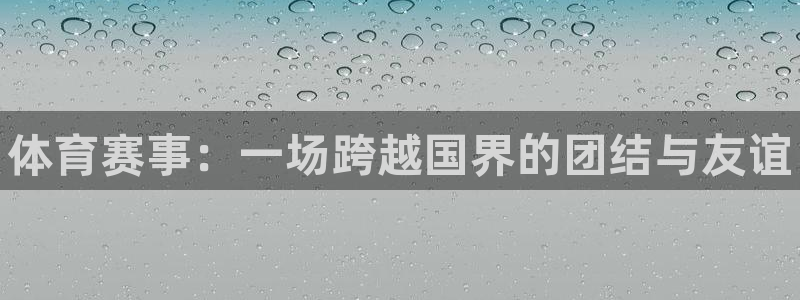 yy易游官网下载招商电话地址是多少:体育赛事:一场跨越国界的